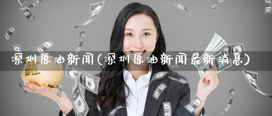 深圳原油新闻(深圳原油新闻最新消息)_https://www.nyyysy.com_期货市场_第1张