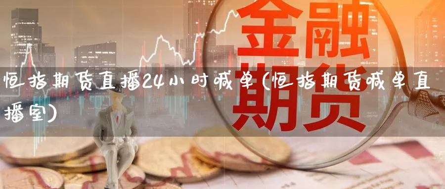 恒指期货直播24小时喊单(恒指期货喊单直播室)_https://www.nyyysy.com_期货分析_第1张