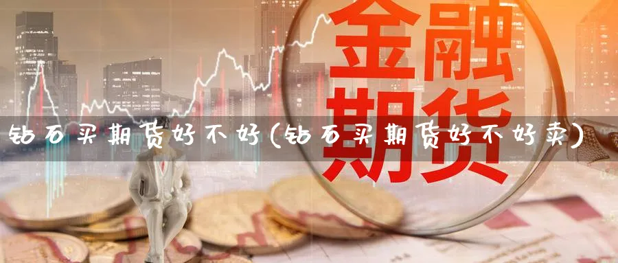 钻石买期货好不好(钻石买期货好不好卖)_https://www.nyyysy.com_期货行情_第1张