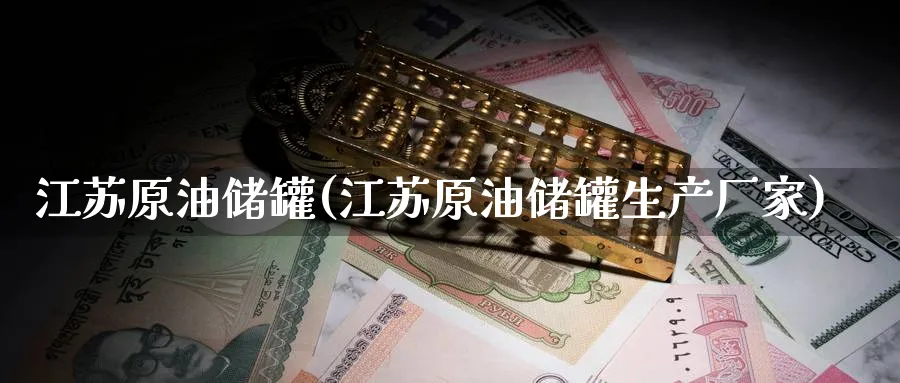 江苏原油储罐(江苏原油储罐生产厂家)_https://www.nyyysy.com_期货市场_第1张