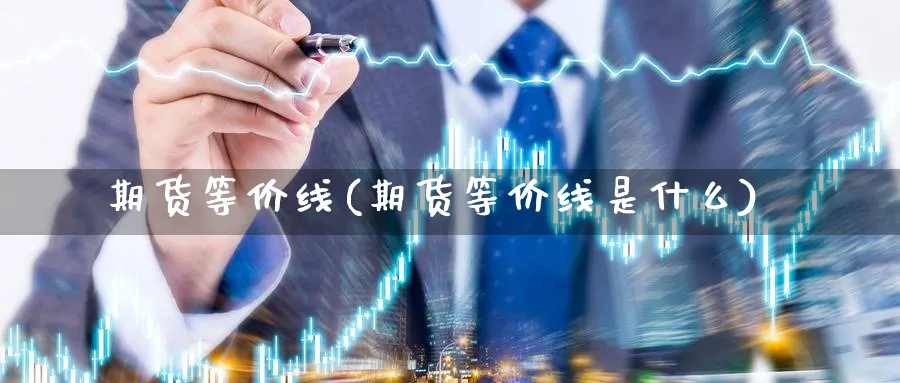 期货等价线(期货等价线是什么)_https://www.nyyysy.com_期货行情_第1张