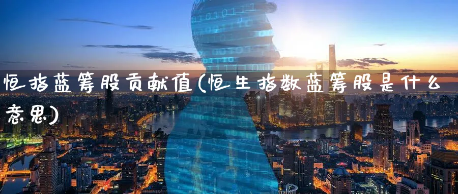 恒指蓝筹股贡献值(恒生指数蓝筹股是什么意思)_https://www.nyyysy.com_期货平台_第1张
