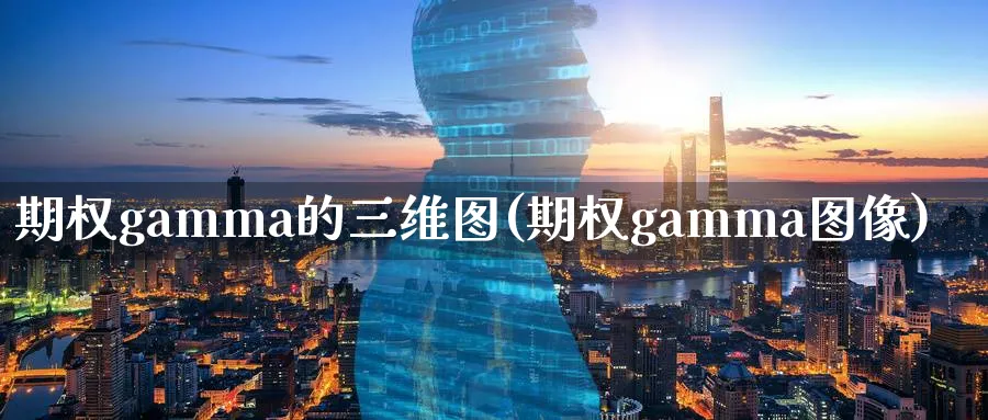 期权gamma的三维图(期权gamma图像)_https://www.nyyysy.com_期货直播_第1张