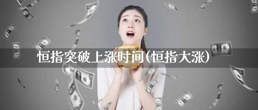 恒指突破上涨时间(恒指大涨)_https://www.nyyysy.com_期货市场_第1张