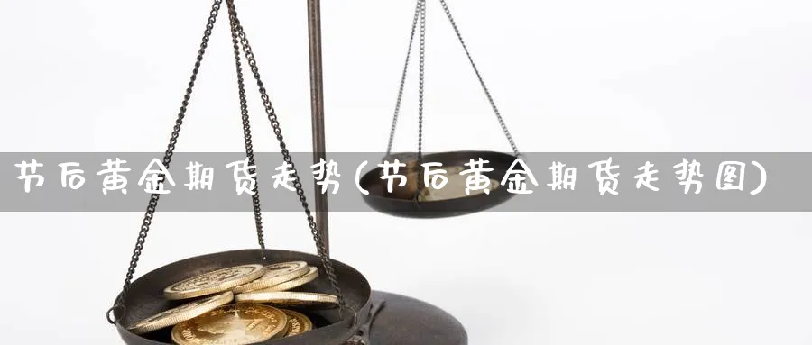 节后黄金期货走势(节后黄金期货走势图)_https://www.nyyysy.com_期货行情_第1张