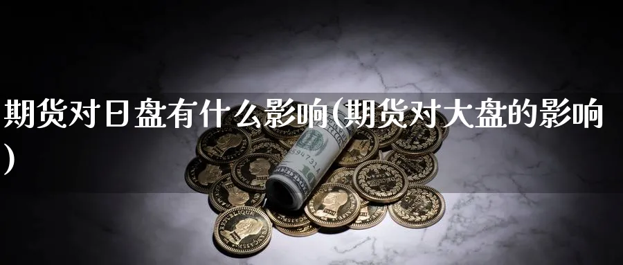 期货对日盘有什么影响(期货对大盘的影响)_https://www.nyyysy.com_期货平台_第1张