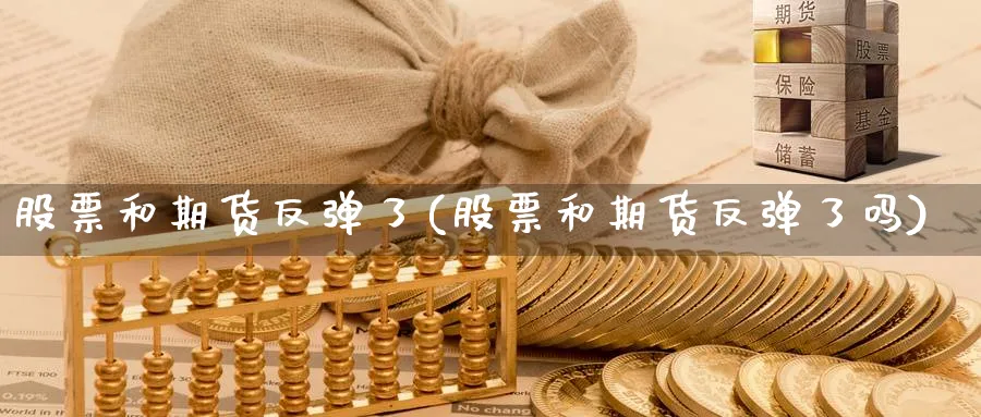 股票和期货反弹了(股票和期货反弹了吗)_https://www.nyyysy.com_期货行情_第1张