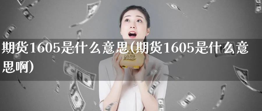 期货1605是什么意思(期货1605是什么意思啊)_https://www.nyyysy.com_期货直播_第1张