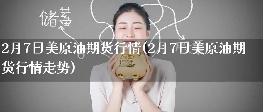 2月7日美原油期货行情(2月7日美原油期货行情走势)_https://www.nyyysy.com_期货喊单_第1张