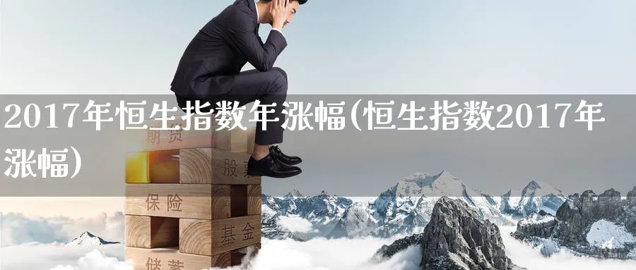 2017年恒生指数年涨幅(恒生指数2017年涨幅)_https://www.nyyysy.com_期货喊单_第1张