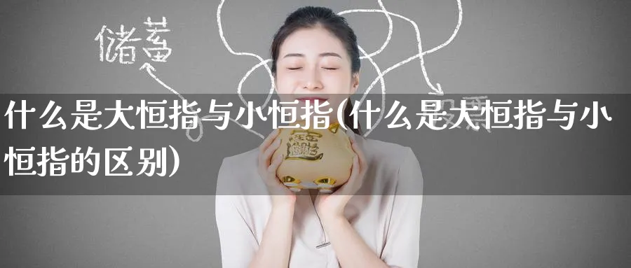 什么是大恒指与小恒指(什么是大恒指与小恒指的区别)_https://www.nyyysy.com_期货分析_第1张