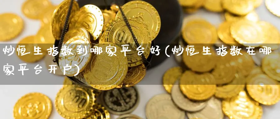 炒恒生指数到哪家平台好(炒恒生指数在哪家平台开户)_期货行情_第1张_南严期货 炒恒生指数到哪家平台好(炒恒生指数在哪家平台开户)_https://www.nyyysy.com_期货行情_第1张