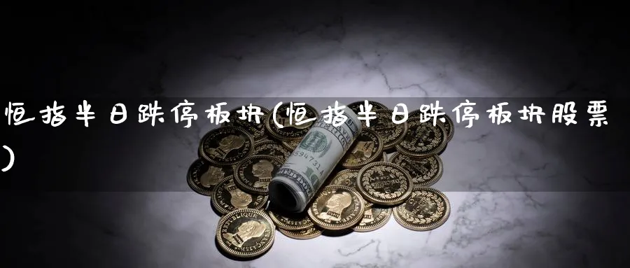 恒指半日跌停板块(恒指半日跌停板块股票)_https://www.nyyysy.com_期货市场_第1张