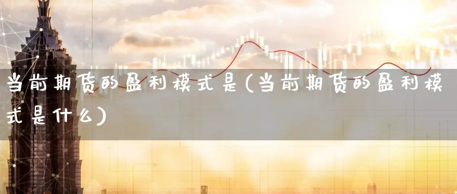 当前期货的盈利模式是(当前期货的盈利模式是什么)_https://www.nyyysy.com_期货分析_第1张
