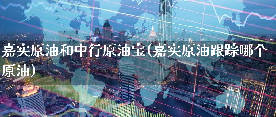 嘉实原油和中行原油宝(嘉实原油跟踪哪个原油)_https://www.nyyysy.com_期货市场_第1张