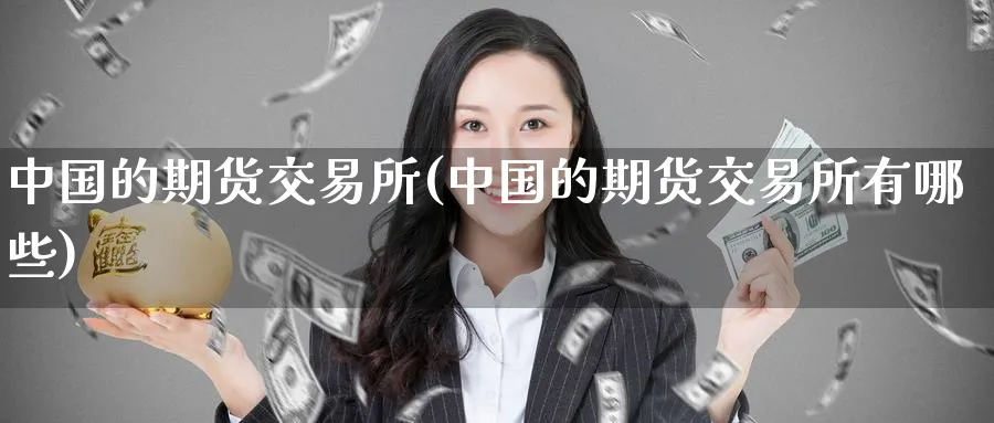 中国的期货交易所(中国的期货交易所有哪些)_期货行情_第1张_南严期货 中国的期货交易所(中国的期货交易所有哪些)_https://www.nyyysy.com_期货行情_第1张