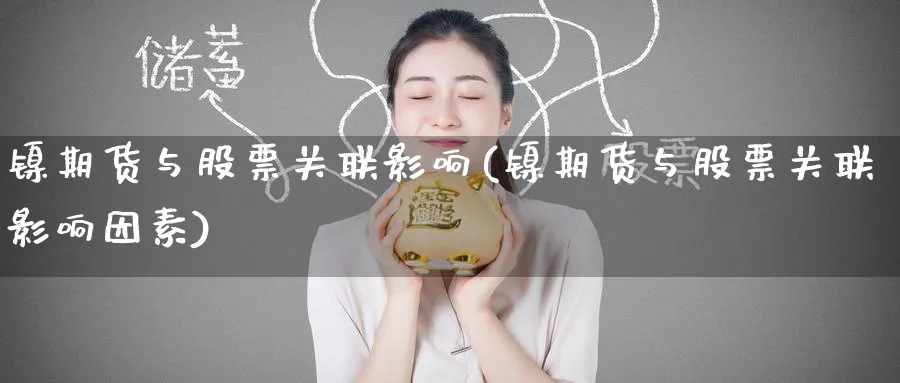镍期货与股票关联影响(镍期货与股票关联影响因素)_https://www.nyyysy.com_期货喊单_第1张