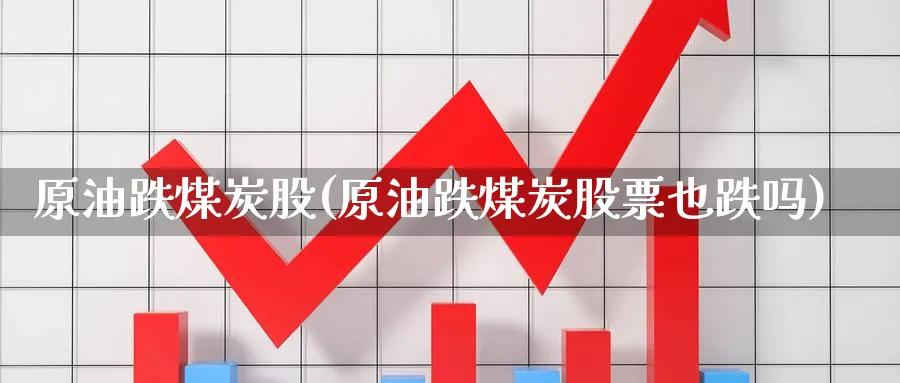 原油跌煤炭股(原油跌煤炭股票也跌吗)_https://www.nyyysy.com_期货喊单_第1张