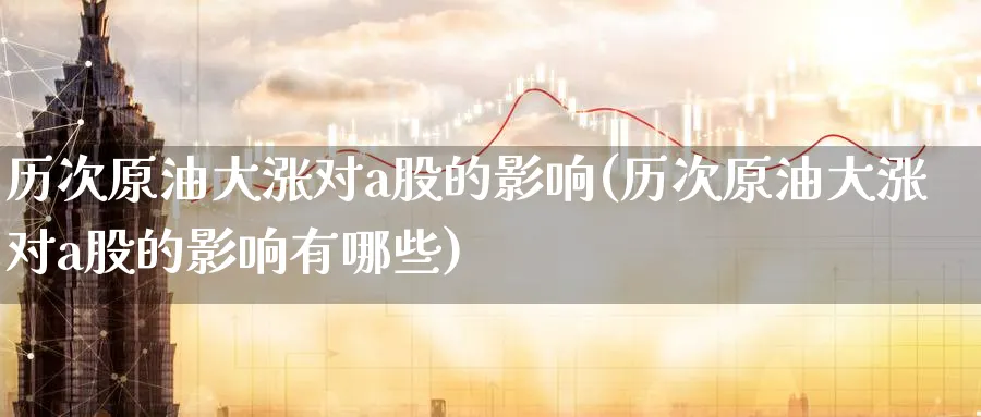历次原油大涨对a股的影响(历次原油大涨对a股的影响有哪些)_https://www.nyyysy.com_期货市场_第1张