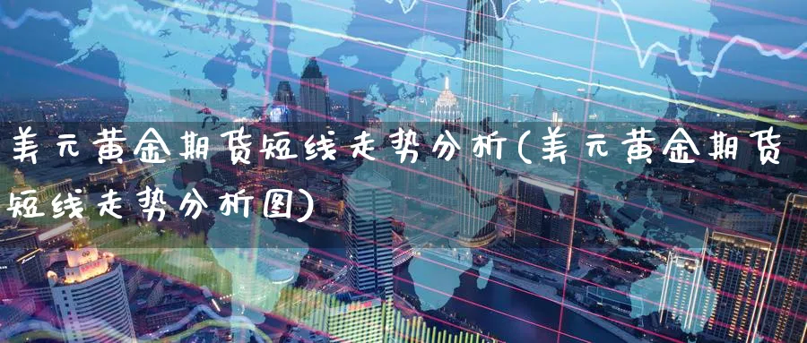 美元黄金期货短线走势分析(美元黄金期货短线走势分析图)_https://www.nyyysy.com_期货喊单_第1张