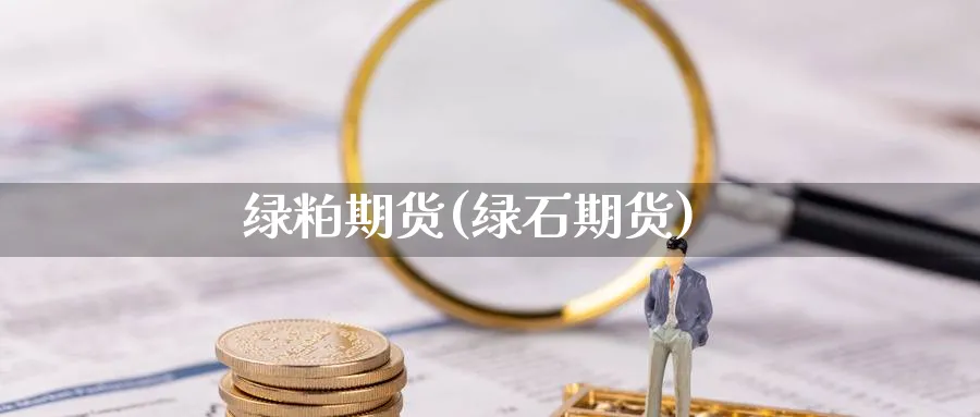 绿粕期货(绿石期货)_https://www.nyyysy.com_期货直播_第1张