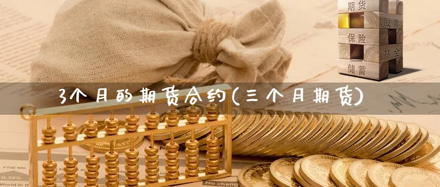 3个月的期货合约(三个月期货)_https://www.nyyysy.com_期货喊单_第1张