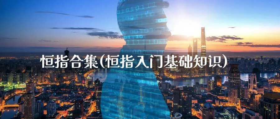恒指合集(恒指入门基础知识)_https://www.nyyysy.com_期货直播_第1张