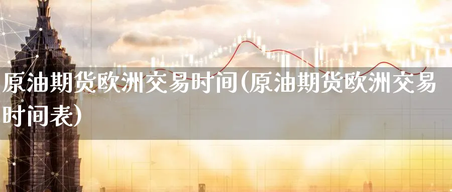 原油期货欧洲交易时间(原油期货欧洲交易时间表)_期货喊单_第1张_南严期货 原油期货欧洲交易时间(原油期货欧洲交易时间表)_https://www.nyyysy.com_期货喊单_第1张