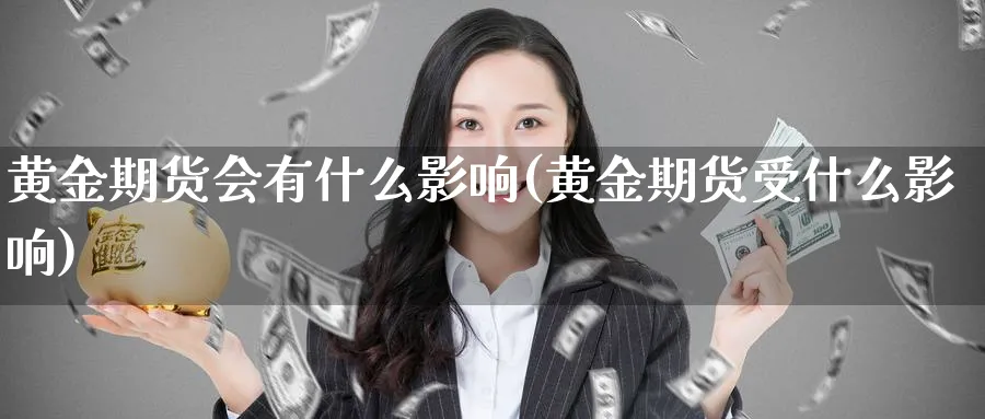 黄金期货会有什么影响(黄金期货受什么影响)_https://www.nyyysy.com_期货市场_第1张