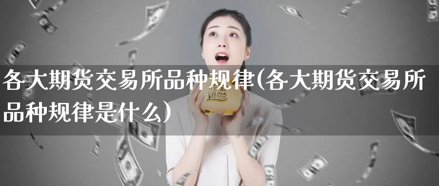 各大期货交易所品种规律(各大期货交易所品种规律是什么)_期货直播_第1张_南严期货 各大期货交易所品种规律(各大期货交易所品种规律是什么)_https://www.nyyysy.com_期货直播_第1张