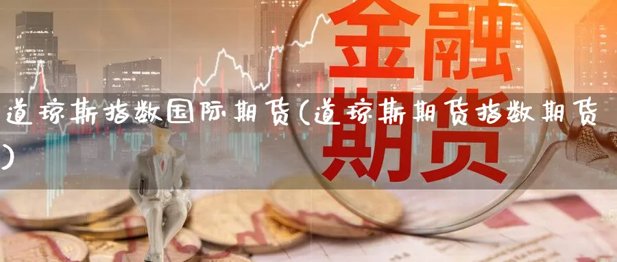 道琼斯指数国际期货(道琼斯期货指数期货)_https://www.nyyysy.com_期货喊单_第1张