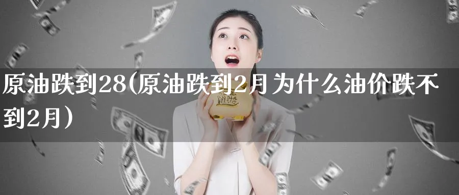 原油跌到28(原油跌到2月为什么油价跌不到2月)_https://www.nyyysy.com_期货平台_第1张