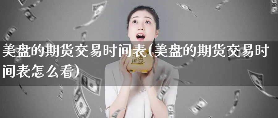 美盘的期货交易时间表(美盘的期货交易时间表怎么看)_https://www.nyyysy.com_期货市场_第1张