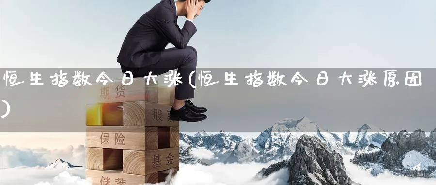 恒生指数今日大涨(恒生指数今日大涨原因)_https://www.nyyysy.com_期货行情_第1张