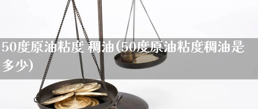 50度原油粘度 稠油(50度原油粘度稠油是多少)_https://www.nyyysy.com_期货分析_第1张