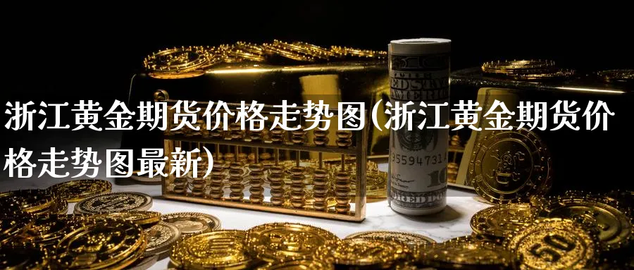 浙江黄金期货价格走势图(浙江黄金期货价格走势图最新)_https://www.nyyysy.com_期货喊单_第1张