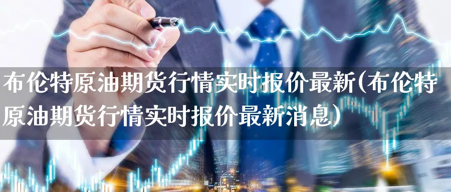 布伦特原油期货行情实时报价最新(布伦特原油期货行情实时报价最新消息)_https://www.nyyysy.com_期货行情_第1张