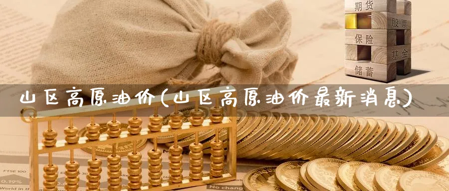 山区高原油价(山区高原油价最新消息)_https://www.nyyysy.com_期货分析_第1张