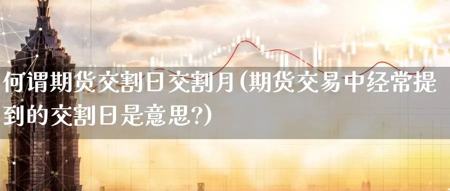 何谓期货交割日交割月(期货交易中经常提到的交割日是意思?)_https://www.nyyysy.com_期货喊单_第1张