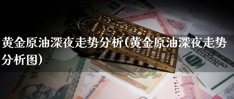 黄金原油深夜走势分析(黄金原油深夜走势分析图)_https://www.nyyysy.com_期货行情_第1张