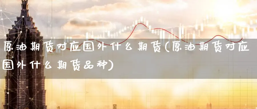 原油期货对应国外什么期货(原油期货对应国外什么期货品种)_https://www.nyyysy.com_期货分析_第1张