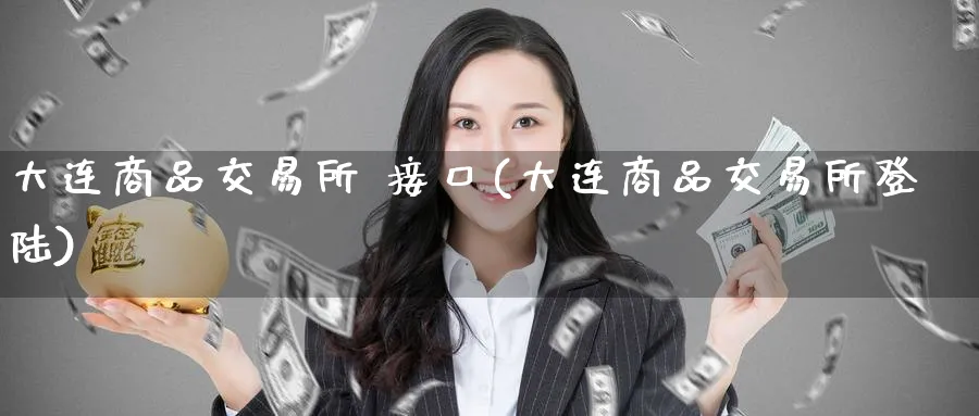 大连商品交易所 接口(大连商品交易所)_https://www.nyyysy.com_期货行情_第1张