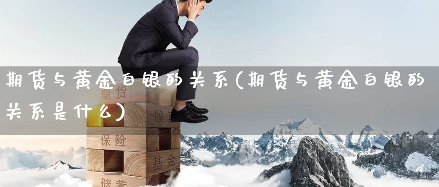 期货与黄金白银的关系(期货与黄金白银的关系是什么)_https://www.nyyysy.com_期货市场_第1张