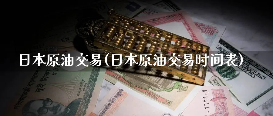 日本原油交易(日本原油交易时间表)_https://www.nyyysy.com_期货市场_第1张