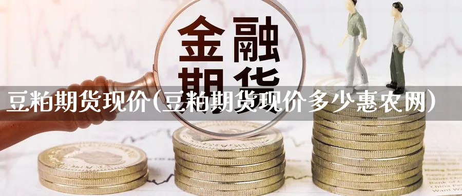 豆粕期货现价(豆粕期货现价多少惠农网)_https://www.nyyysy.com_期货行情_第1张
