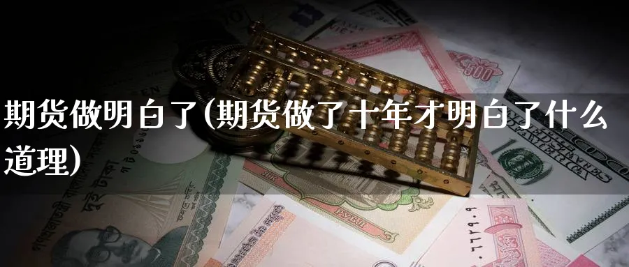期货做明白了(期货做了十年才明白了什么道理)_https://www.nyyysy.com_期货市场_第1张