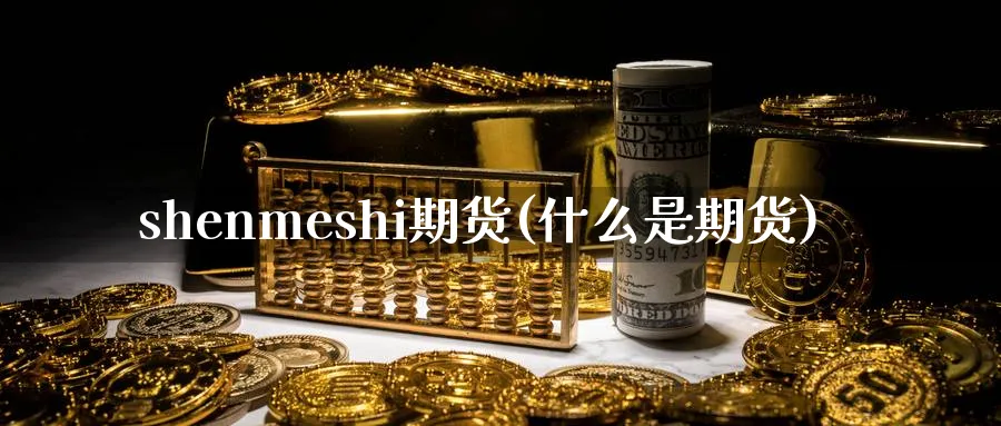 shenmeshi期货(什么是期货)_https://www.nyyysy.com_期货平台_第1张