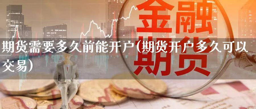 期货需要多久前能开户(期货开户多久可以交易)_https://www.nyyysy.com_期货喊单_第1张