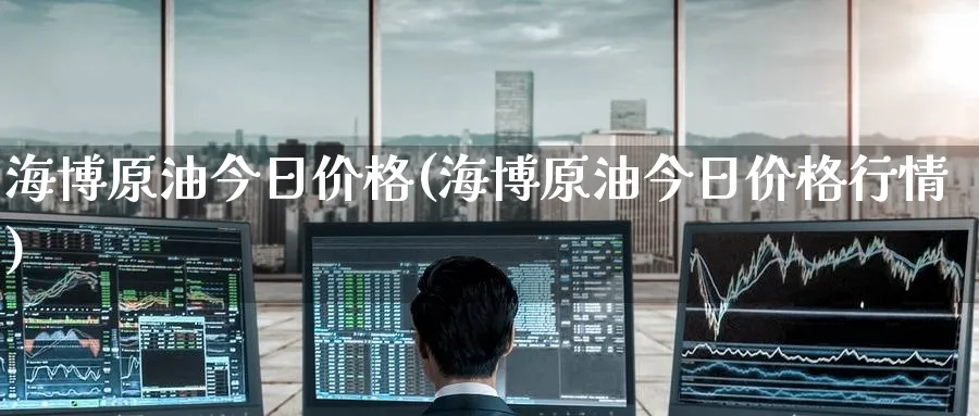 海博原油今日价格(海博原油今日价格行情)_https://www.nyyysy.com_期货喊单_第1张