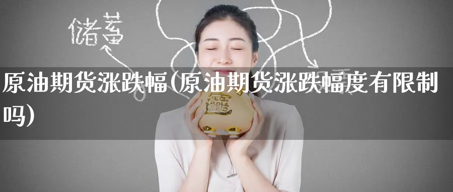 原油期货涨跌幅(原油期货涨跌幅度有限制吗)_https://www.nyyysy.com_期货行情_第1张
